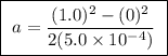 \boxed{ \ a = \frac{(1.0)^2 - (0)^2}{2(5.0 \times 10^{-4})} \ }