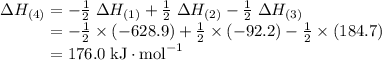 \Delta H _{(4)} = -\frac{1}{2} \; \Delta H _{(1)} + \frac{1}{2} \; \Delta H _{(2)} - \frac{1}{2} \; \Delta H _{(3)}\\\phantom{\Delta H _{(4)}} = -\frac{1}{2} \times (-628.9)+ \frac{1}{2} \times (-92.2) - \frac{1}{2} \times (184.7) \\\phantom{\Delta H _{(4)}} = 176.0 \; \text{kJ} \cdot \text{mol}^{-1}