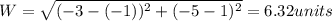W=\sqrt{(-3-(-1))^{2}+(-5-1)^{2}}=6.32units