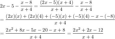 2x-5-\dfrac{x-8}{x+4}=\dfrac{(2x-5)(x+4)}{x+4}-\dfrac{x-8}{x+4}\\\\=\dfrac{(2x)(x)+(2x)(4)+(-5)(x)+(-5)(4)-x-(-8)}{x+4}\\\\=\dfrac{2x^2+8x-5x-20-x+8}{x+4}=\dfrac{2x^2+2x-12}{x+4}