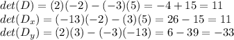 det(D)=(2)(-2)-(-3)(5)=-4+15=11\\det(D_x)=(-13)(-2)-(3)(5)=26-15=11\\det(D_y)=(2)(3)-(-3)(-13)=6-39=-33\\