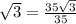 \sqrt{3} =\frac{35\sqrt{3}} {35}
