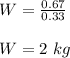 W = \frac{0.67}{0.33} \\\\W = 2 \ kg