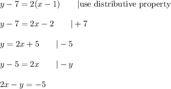 y-7=2(x-1)\qquad|\text{use distributive property}\\\\y-7=2x-2\qquad|+7\\\\y=2x+5\qquad|-5\\\\y-5=2x\qquad|-y\\\\2x-y=-5