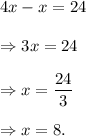4x-x=24\\\\\Rightarrow 3x=24\\\\\Rightarrow x=\dfrac{24}{3}\\\\\Rightarrow x=8.