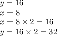 y = 16 \\ x = 8 \\ x = 8 \times 2 = 16 \\ y = 16 \times 2 = 32