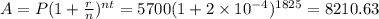 A=P(1+ \frac{r}{n} )^{nt} =5700(1+2 \times 10^{-4})^{1825}=8210.63