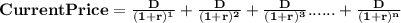 \mathbf{Current Price = \frac{D}{(1+r)^{1}}+\frac{D}{(1+r)^{2}}+\frac{D}{(1+r)^{3}}......+\frac{D}{(1+r)^{n}}}