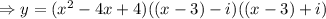 \Rightarrow y=(x^2-4x+4)((x-3)-i)((x-3)+i)