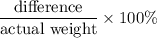 \dfrac{\text{difference}}{\text{actual weight}} \times 100 \%