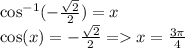 \cos^{-1}(-\frac{\sqrt{2}}{2}) = x\\\cos(x) = -\frac{\sqrt{2}}{2} = x = \frac{3\pi}{4}