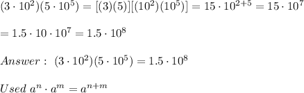 (3\cdot10^2)(5\cdot10^5)=[(3)(5)][(10^2)(10^5)]=15\cdot10^{2+5}=15\cdot10^7\\\\=1.5\cdot10\cdot10^7=1.5\cdot10^8\\\\\ (3\cdot10^2)(5\cdot10^5)=1.5\cdot10^8\\\\Used\ a^n\cdot a^m=a^{n+m}
