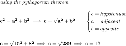\bf \textit{using the pythagorean theorem}\\\\&#10;c^2=a^2+b^2\implies c=\sqrt{a^2+b^2}\qquad &#10;\begin{cases}&#10;c=hypotenuse\\&#10;a=adjacent\\&#10;b=opposite\\&#10;\end{cases}&#10;\\\\\\&#10;c=\sqrt{15^2+8^2}\implies c=\sqrt{289}\implies c=17