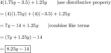 4(1.75y-3.5)+1.25y\qquad|\text{use distributive property}\\\\=(4)(1.75y)+(4)(-3.5)+1.25y\\\\=7y-14+1.25y\qquad|\text{combine like terms}\\\\=(7y+1.25y)-14\\\\=\boxed{8.25y-14}