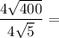 \dfrac{4\sqrt{400}}{4\sqrt{5}} =