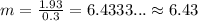 m=\frac{1.93}{0.3}=6.4333... \approx 6.43