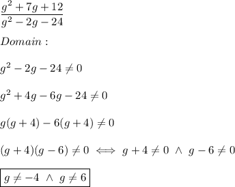 \dfrac{g^2+7g+12}{g^2-2g-24}\\\\Domain:\\\\g^2-2g-24\neq0\\\\g^2+4g-6g-24\neq0\\\\g(g+4)-6(g+4)\neq0\\\\(g+4)(g-6)\neq0\iff g+4\neq0\ \wedge\ g-6\neq0\\\\\boxed{g\neq-4\ \wedge\ g\neq6}