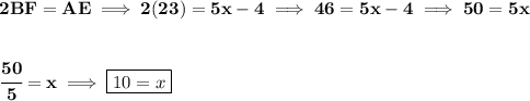 \bf 2BF=AE\implies 2(23)=5x-4\implies 46=5x-4\implies 50=5x \\\\\\ \cfrac{50}{5}=x\implies \boxed{10=x}