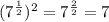(7 ^ {\frac {1} {2}}) ^ 2 = 7 ^ {\frac {2} {2}} = 7