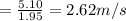 =\frac{5.10}{1.95}=2.62m/s