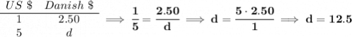 \bf \begin{array}{ccll} US~\$&Danish~\$\\ \cline{1-2} 1&2.50\\ 5&d \end{array}\implies \cfrac{1}{5}=\cfrac{2.50}{d}\implies d=\cfrac{5\cdot 2.50}{1}\implies d=12.5