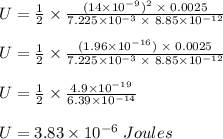 U=\frac{1}{2} \times \frac{(14\times 10^{-9})^2 \; \times \;0.0025}{7.225 \times 10^{-3} \;\times \;8.85 \times 10^{-12} }\\\\U=\frac{1}{2} \times \frac{(1.96\times 10^{-16}) \; \times \;0.0025}{7.225 \times 10^{-3} \;\times \;8.85 \times 10^{-12} }\\\\U=\frac{1}{2} \times \frac{4.9\times 10^{-19} }{6.39 \times 10^{-14}  }\\\\U = 3.83\times 10^{-6}\;Joules