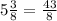 5\frac{3}{8}= \frac{43}{8}