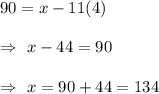 90=x-11(4)\\\\\Rightarrow\ x-44=90\\\\\Rightarrow\ x=90+44=134