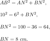 AB^2=AN^2+BN^2,\\ \\10^2=6^2+BN^2,\\ \\BN^2=100-36=64,\\ \\BN=8\ cm.