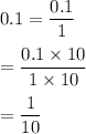 0.1=\dfrac{0.1}{1}\\\\=\dfrac{0.1\times 10}{1\times 10}\\\\=\dfrac{1}{10}