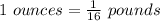 1\ ounces =\frac{1}{16}\ pounds