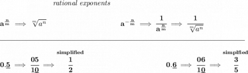 \bf ~\hspace{7em}\textit{rational exponents} \\\\ a^{\frac{ n}{ m}} \implies \sqrt[ m]{a^ n} ~\hspace{10em} a^{-\frac{ n}{ m}} \implies \cfrac{1}{a^{\frac{ n}{ m}}} \implies \cfrac{1}{\sqrt[ m]{a^ n}} \\\\[-0.35em] \rule{34em}{0.25pt}\\\\ 0.\underline{5}\implies \cfrac{05}{1\underline{0}}\implies \stackrel{simplified}{\cfrac{1}{2}}~\hfill 0.\underline{6}\implies \cfrac{06}{1\underline{0}}\implies \stackrel{simplfied}{\cfrac{3}{5}}