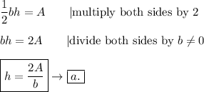\dfrac{1}{2}bh=A\qquad|\text{multiply both sides by 2}\\\\bh=2A\qquad|\text{divide both sides by}\ b\neq0\\\\\boxed{h=\dfrac{2A}{b}}\to\boxed{a.}