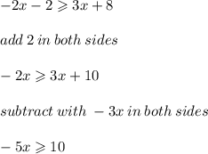 - 2x - 2 \geqslant 3x + 8 \\ \\ add \: 2 \: in \: both \: sides \\ \\ - 2x \geqslant 3x + 10 \\ \\ subtract \: with \: - 3x \: in \: both \: sides \: \\ \\ - 5x \geqslant 10 \\