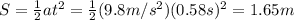 S=\frac{1}{2}at^2=\frac{1}{2}(9.8 m/s^2)(0.58 s)^2=1.65 m