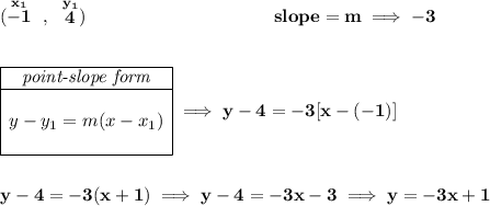 \bf (\stackrel{x_1}{-1}~,~\stackrel{y_1}{4})~\hspace{10em}slope = m\implies -3\\\\\\ \begin{array}{|c|ll}\cline{1-1}\textit{point-slope form}\\\cline{1-1}\\y-y_1=m(x-x_1)\\\\\cline{1-1}\end{array}\implies y-4=-3[x-(-1)]\\\\\\y-4=-3(x+1)\implies y-4=-3x-3\implies y=-3x+1