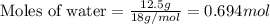 \text{Moles of water}=\frac{12.5g}{18g/mol}=0.694mol