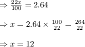 \Rightarrow \frac{22x}{100}=2.64\\\\\Rightarrow x=2.64\times \frac{100}{22}=\frac{264}{22}\\\\\Rightarrow x=12