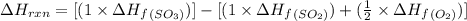 \Delta H_{rxn}=[(1\times \Delta H_f_{(SO_3)})]-[(1\times \Delta H_f_{(SO_2)})+(\frac{1}{2}\times \Delta H_f_{(O_2)})]
