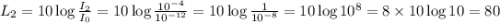 L_2=10\log \frac{I_2}{I_0}=10\log \frac{10^{-4}}{10^{-12}}=10\log \frac{1}{10^{-8}}=10\log 10^{8}=8\times10\log 10=80