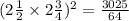 (2 \frac{1}{2}  \times 2 \frac{3}{4} ) ^{2}  =  \frac{ {3025} }{ {64}}