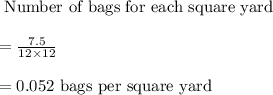 \text{ Number of bags for each square yard }\\\\=\frac{7.5}{12\times 12}\\\\=0.052\text{ bags per square yard}