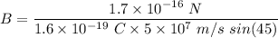 B=\dfrac{1.7\times 10^{-16}\ N}{1.6\times 10^{-19}\ C\times 5\times 10^7\ m/s\ sin(45)}