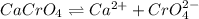 CaCrO_4\rightleftharpoons Ca^{2+}+CrO_4^{2-}