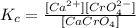 K_c=\frac{[Ca^{2+}][CrO_4^{2-}]}{[CaCrO_4]}