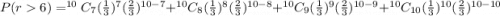 P(r6)=^{10}C_7(\frac{1}{3})^7(\frac{2}{3})^{10-7}+^{10}C_8(\frac{1}{3})^8(\frac{2}{3})^{10-8}+^{10}C_9(\frac{1}{3})^9(\frac{2}{3})^{10-9}+^{10}C_{10}(\frac{1}{3})^{10}(\frac{2}{3})^{10-10}