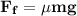 \rm \bold { F_f= \mu mg}\\