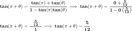 \bf tan(\pi +\theta )=\cfrac{tan(\pi )+tan(\theta )}{1-tan(\pi )tan(\theta )}\implies tan(\pi +\theta )=\cfrac{0+\frac{5}{12}}{1-0\left( \frac{5}{12} \right)} \\\\\\ tan(\pi +\theta )=\cfrac{~~\frac{5}{12}~~}{1}\implies tan(\pi +\theta )=\cfrac{5}{12}