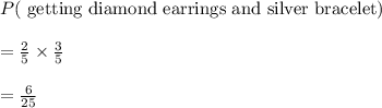 P(\text{ getting diamond earrings and silver bracelet})\\\\=\frac{2}{5}\times \frac{3}{5}\\\\=\frac{6}{25}