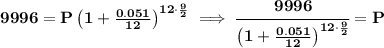 \bf 9996=P\left(1+\frac{0.051}{12}\right)^{12\cdot \frac{9}{2}}\implies \cfrac{9996}{\left(1+\frac{0.051}{12}\right)^{12\cdot \frac{9}{2}}}=P